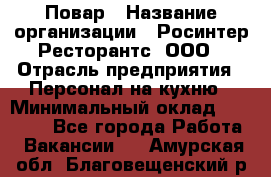 Повар › Название организации ­ Росинтер Ресторантс, ООО › Отрасль предприятия ­ Персонал на кухню › Минимальный оклад ­ 25 000 - Все города Работа » Вакансии   . Амурская обл.,Благовещенский р-н